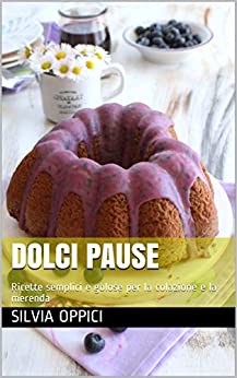 Dolci Pause: Ricette semplici e golose per la colazione e la merenda