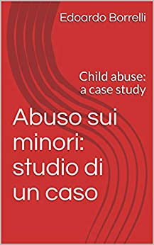 Abuso sui minori: studio di un caso: Child abuse: a case study (Psicologia – Psicologia dello sviluppo Vol. 1)