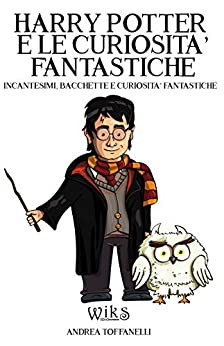 Harry Potter e le Curiosità Fantastiche: Incantesimi, Bacchette e Curiosità Fantastiche