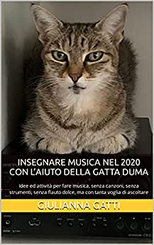 INSEGNARE MUSICA NEL 2020 con l’aiuto della gatta Duma: Idee ed attività per fare musica, senza canzoni, senza strumenti, senza flauto dolce, ma con tanta voglia di ascoltare