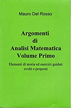 Argomenti di Analisi Matematica- Volume Primo: Elementi di teoria ed esercizi guidati svolti e proposti