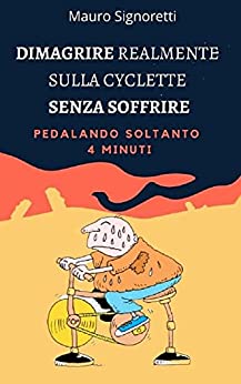 Dimagrire realmente sulla Cyclette senza soffrire pedalando soltanto 4 minuti: Allenamento Alta Intensità Intervallata per sedentari in casa (Il Segreto dei Centenari Vol. 10)