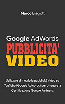 Google AdWords – Pubblicità Video: Utilizzare al meglio la pubblicità video su YouTube (Google Adwords) per ottenere la Certificazione Google Partners.