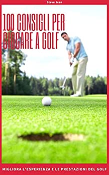 100 consigli per giocare a golf: migliora l’esperienza e le prestazioni del golf