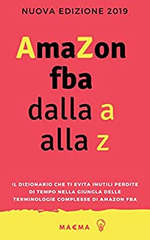 Amazon FBA dalla A alla Z: Il dizionario che ti evita inutili perdite di tempo nella giungla delle terminologie complesse di Amazon FBA