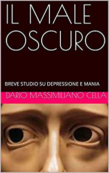 IL MALE OSCURO: BREVE STUDIO SU DEPRESSIONE E MANIA (PSICOLOGIA RELIGIONE FILOSOFIA)