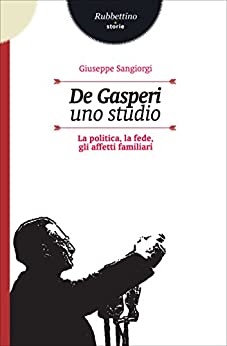 De Gasperi. Uno studio: La politica, la fede, gli affetti familiari (Storie)