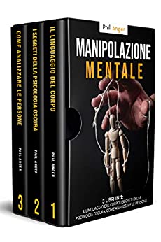 Manipolazione Mentale: 3 Libri in 1: Il Linguaggio del Corpo, I Segreti della Psicologia Oscura, Come Analizzare le Persone