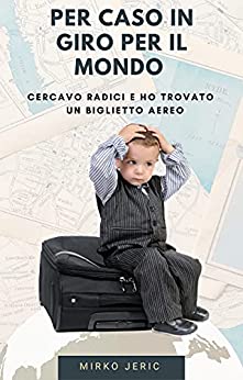 Per caso in giro per il mondo: Cercavo radici e ho trovato un biglietto aereo