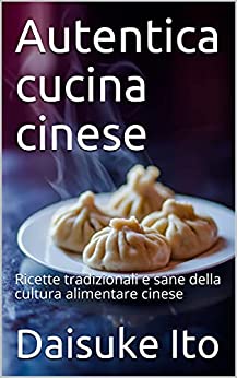 Autentica cucina cinese: Ricette tradizionali e sane della cultura alimentare cinese