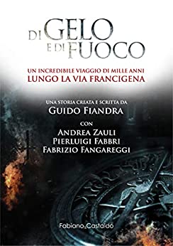 Di Gelo e Di Fuoco: Un incredibile viaggio di mille anni lungo la Via Francigena