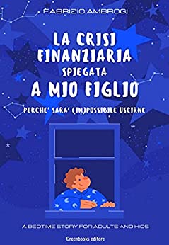 La crisi finanziaria spiegata a mio figlio: Perchè sarà (im)possibile uscirne