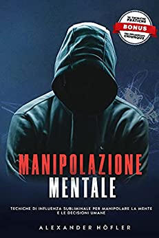 Manipolazione Mentale: Tecniche Di Influenza Subliminale Per Manipolare La Mente E Le Decisioni Umane.