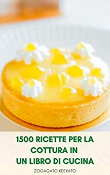 1500 Ricette Per La Cottura In Un Libro Di Cucina : Migliori Ricette Di Cottura - Nozioni Di Base - Dessert, Pane, Torte, Cioccolato, Biscotti, Muffin, Pasticceria E Altro Ancora