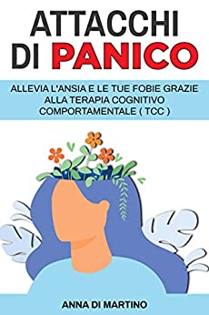 Attacchi di Panico: Allevia l’ansia e le tue fobie grazie alla terapia cognitivo comportamentale – TCC