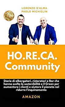 HO.RE.CA. COMMUNITY: Storie di albergatori, ristoratori e bar che hanno scelto la sostenibilità e il Green per aumentare i clienti e aiutare il Pianeta ... (ARTI E MESTIERI GREEN Vol. 1)