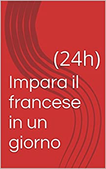 Impara il francese in un giorno: (24h) (Impara una lingua in un giorno (24h) Vol. 2)