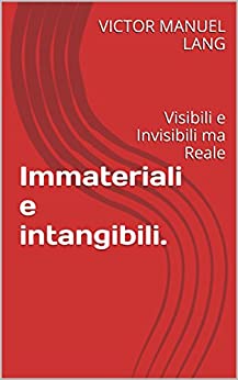 Immateriali e intangibili.: Visibili e Invisibili ma Reale