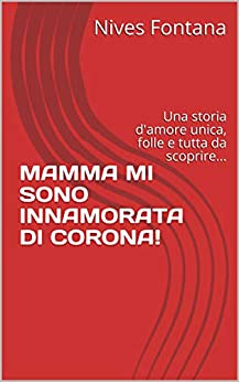 MAMMA MI SONO INNAMORATA DI CORONA!: Una storia d’amore unica, folle e tutta da scoprire…