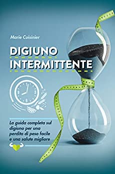 Digiuno intermittente: La guida completa sul digiuno per una perdita di peso facile e una salute migliore