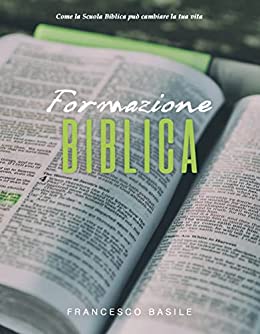 FORMAZIONE BIBLICA: Come la Scuola Biblica può cambiare la Tua Vita e portarti a Sperimentare la Rivelazione su chi Dio è, quel che ha fatto per Te e chi tu sei ora in Lui