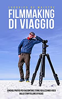 Filmmaking di Viaggio: consigli pratici per raccontare storie realizzando Video dallo Storytelling efficace