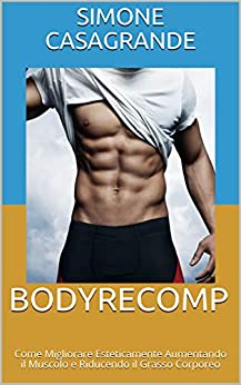 BODYRECOMP: Come Migliorare Esteticamente Aumentando il Muscolo e Riducendo il Grasso Corporeo