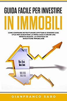 Guida Facile per Investire in Immobili: Strategie di Investimento Immobiliare. Come Comprare Ristrutturare Vendere Affittare case e Creare una Rendita Passiva. Utile per Acquistare la Prima Casa.