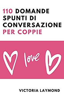 110 Domande Spunti di Conversazione per Coppie (Amore e Relazioni Vol. 2)