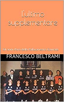 L’ultimo supplementare: Gli anni d’oro della Pallacanestro Gavirate (Storie di Sport Vol. 4)