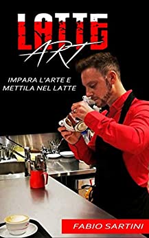 Latte Art: Impara L'Arte e Mettila Nel Latte