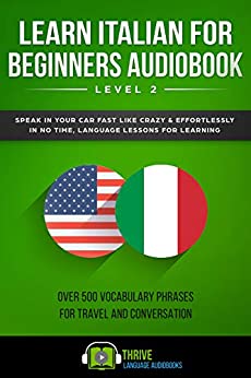 Learn Italian For Beginners Audiobook Level 2: Speak in Your Car Fast Like Crazy & Effortlessly in No Time, Language Lessons for Learning Over 500 Vocabulary Phrases for Travel and Conversation.