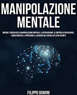 MANIPOLAZIONE MENTALE 2.0: Impara I Trucchi Della Manipolazione Mentale, La Persuasione, Il Controllo Psicologico, I Giochi Mentali, L’ipnotismo, Il Lavaggio Del Cervello E Altri Segreti