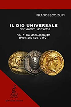Il dio universale. Non aurum, sed fides: Vol.1: Dal dono al profitto (Preistoria-sec. V a.C.)