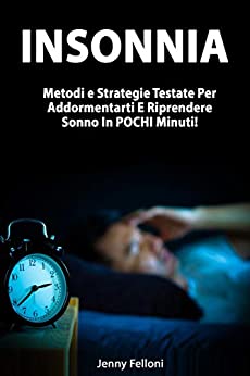 Insonnia: Metodi e Strategie Testate Per Addormentarti E Riprendere Sonno In POCHI Minuti!