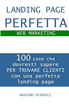 Landing Page Perfetta – 100 cose che dovresti sapere per trovare nuovi clienti [Web Marketing]