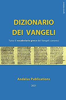 Dizionario dei Vangeli (greco – italiano) : Tutto il vocabolario greco dei Vangeli canonici (Lingue della Bibbia e del Corano Vol. 6)