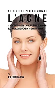 48 Ricette per eliminare l’acne: Il percorso veloce e naturale per eliminare i tuoi problemi di acne in 10 giorni o meno!