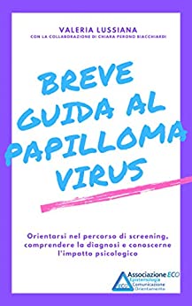 Breve guida al Papilloma Virus: Orientarsi nel percorso di screening, comprendere la diagnosi e conoscerne l’impatto psicologico