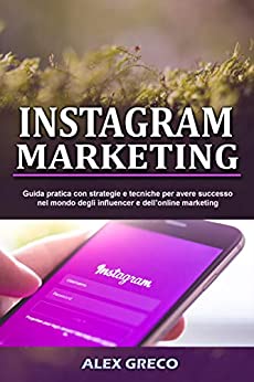 INSTAGRAM MARKETING: Guida pratica con strategie e tecniche per avere successo nel mondo degli influencer e dell’online marketing (The marketing series vol.1)