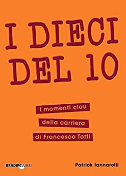 I Dieci del 10: I momenti clou della carriera di Francesco Totti