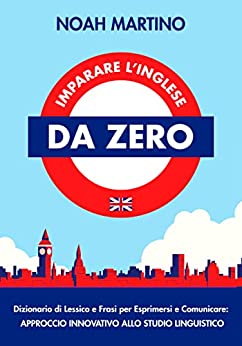 Imparare l’Inglese da Zero: Dizionario di Lessico e Frasi per Esprimersi e Comunicare: Approccio Innovativo allo Studio Linguistico