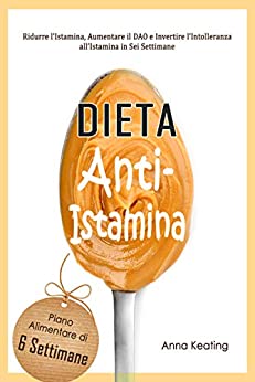 Dieta Anti-Istamina: Ridurre l’Istamina, Aumentare il DAO e Invertire l’Intolleranza all’Istamina in Sei Settimane