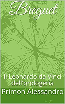 Breguet: Il Leonardo da Vinci dell’orologeria (Romanzi di Primon Alessandro Vol. 8)