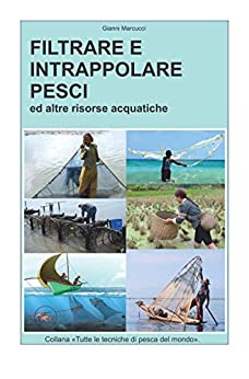 FILTRARE E INTRAPPOLARE PESCI: ed altre risorse acquatiche (Tutte le tecniche di pesca del mondo Vol. 2)