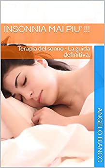 INSONNIA MAI PIU’ !!!: Terapia del sonno – La guida definitiva. (BEST SELLER AMAZON Vol. 1)