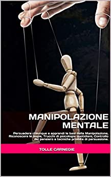 Manipolazione Mentale: Persuadere chiunque e apprendi le basi della Manipolazione, Riconoscere le bugie, Trucchi di psicologia quotidiani, Controllo del ... persuasione. (Psicologia Vincente Vol. 4)