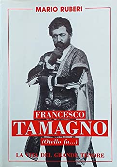 FRANCESCO TAMAGNO (Otello fù…): La vita del grande Tenore (Le Biografie Celebri Vol. 1)