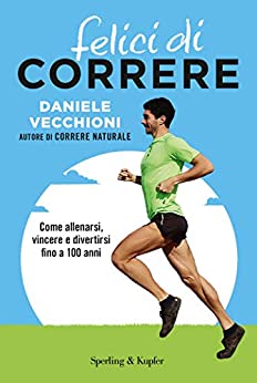 Felici di correre: Come allenarsi, vincere e divertirsi fino a 100 anni