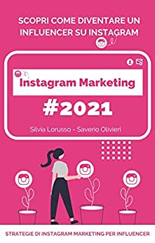Instagram Marketing 2021 – Strategie di Instagram Marketing per Influencer: Scopri come diventare un Influencer su Instagram